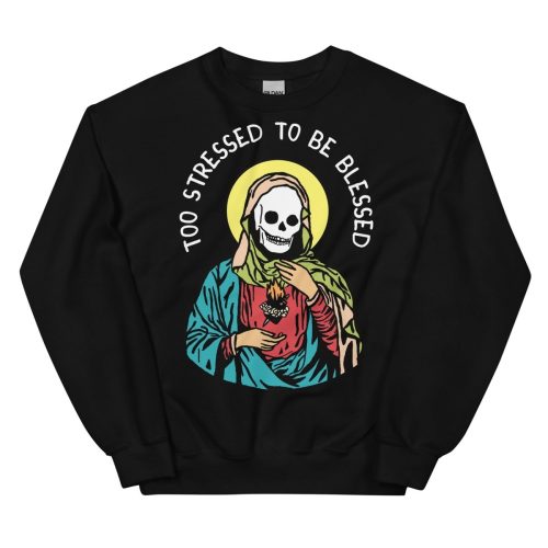 Too Stressed To Be Blessed Sweatshirt - Sweatshirt - Pretty Bad Co.